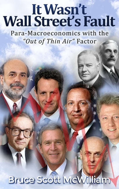 It Wasn't Wall Street's Fault: Para-Macroeconomics with the "Out of Thin Air" Factor by McWilliam, Bruce Scott