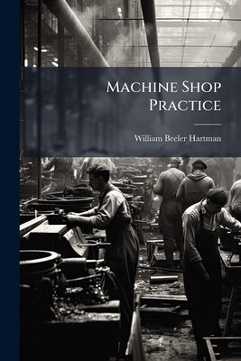 Machine Shop Practice by Hartman, William Beeler