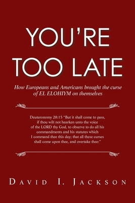 You're Too Late: How Europeans and Americans Brought the Curse of El Elohiym on Themselves by Jackson, David I.