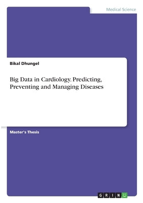 Big Data in Cardiology. Predicting, Preventing and Managing Diseases by Dhungel, Bikal