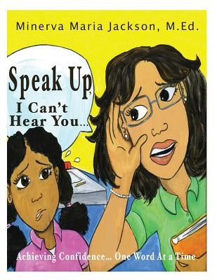 Speak Up, I Can't Hear You: Achieving Confidence... One Word At a Time by Jackson M. Ed, Minerva Maria
