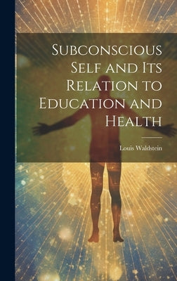 Subconscious Self and Its Relation to Education and Health by Louis Waldstein