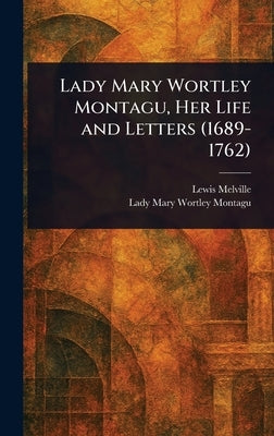 Lady Mary Wortley Montagu, Her Life and Letters (1689-1762) by Melville, Lewis