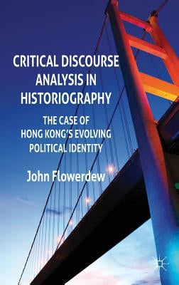 Critical Discourse Analysis in Historiography: The Case of Hong Kong's Evolving Political Identity by Flowerdew, J.
