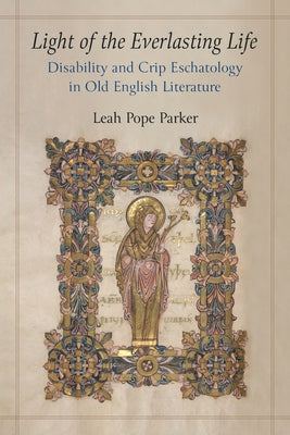 Light of the Everlasting Life: Disability and Crip Eschatology in Old English Literature by Parker, Leah Pope