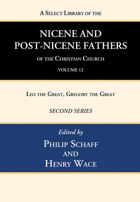 A Select Library of the Nicene and Post-Nicene Fathers of the Christian Church, Second Series, Volume 12: Leo the Great, Gregory the Great by Schaff, Philip