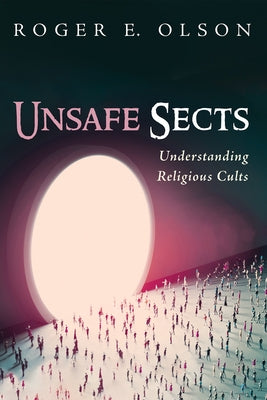 Unsafe Sects: Understanding Religious Cults by Olson, Roger E.