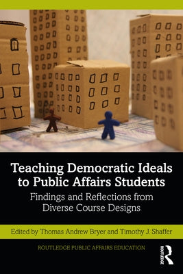 Teaching Democratic Ideals to Public Affairs Students: Findings and Reflections from Diverse Course Designs by Bryer, Thomas Andrew