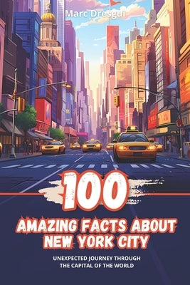 100 Amazing Facts about New York City: Unexpected Journey through the Capital of the World by Dresgui, Marc