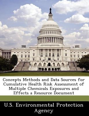 Concepts Methods and Data Sources for Cumulative Health Risk Assessment of Multiple Chemicals Exposures and Effects a Resource Document by U S Environmental Protection Agency