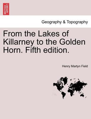 From the Lakes of Killarney to the Golden Horn. Fifth Edition. by Field, Henry Martyn