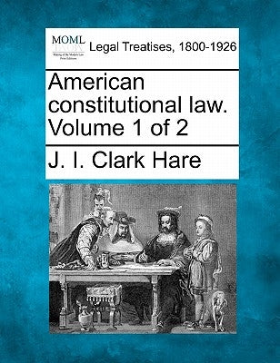 American constitutional law. Volume 1 of 2 by Hare, J. I. Clark