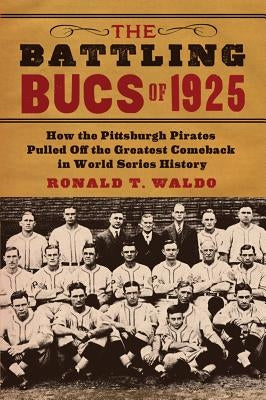 The Battling Bucs of 1925: How the Pittsburgh Pirates Pulled Off the Greatest Comeback in World Series History by Waldo, Ronald T.