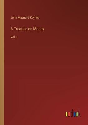 A Treatise on Money: Vol. I by Keynes, John Maynard