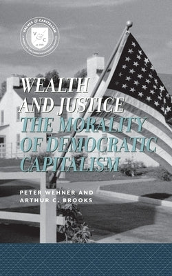 Wealth and Justice: The Morality of Democratic Capitalism by Brooks, Arthur C.