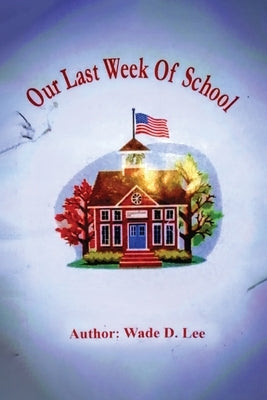 Our Last Week of School by D. Lee, Wade