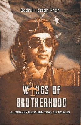 Wings of Brotherhood: A Journey Between Two Air Forces by Khan, Badrul Hassan