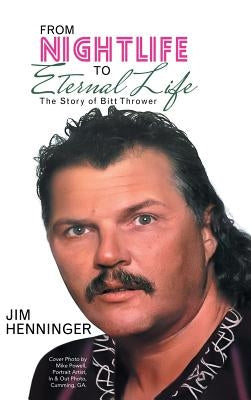 From Nightlife to Eternal Life: The Story of Bitt Thrower by Henninger, Jim