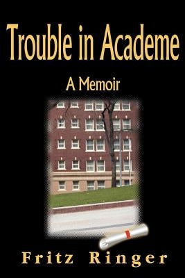Trouble in Academe: A Memoir by Ringer, Fritz