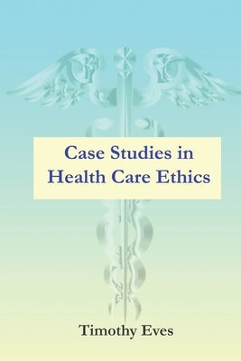 Case Studies in Health Care Ethics by Eves, Timothy