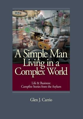 A Simple Man Living in a Complex World: Life and Business: Campfire Stories from the Asylum by Carrio, Glen J.