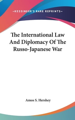 The International Law And Diplomacy Of The Russo-Japanese War by Hershey, Amos S.