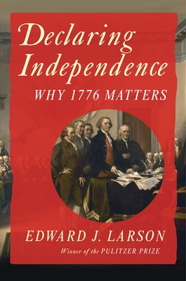 Declaring Independence: Why 1776 Matters by Larson, Edward J.