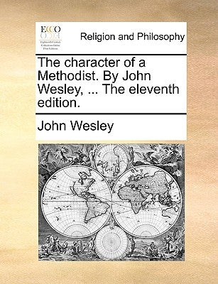 The Character of a Methodist. by John Wesley, ... the Eleventh Edition. by Wesley, John