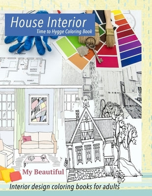 My Beautiful House Interior. Time to Hygge coloring book.: Interior coloring book. Hygge coloring book for adults by Williams, Grace