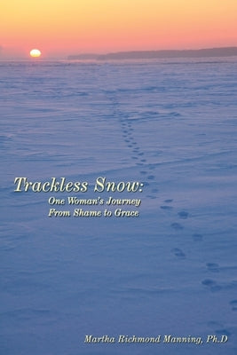 Trackless Snow: One Woman's Journey from Shame to Grace by Manning, Martha