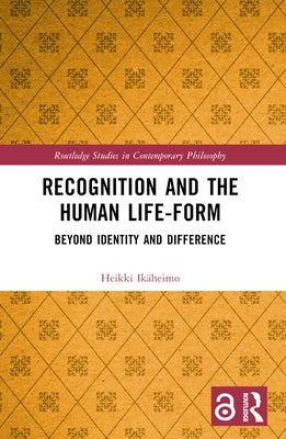 Recognition and the Human Life-Form: Beyond Identity and Difference by Ikäheimo, Heikki