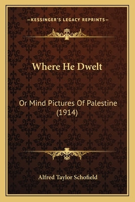 Where He Dwelt: Or Mind Pictures Of Palestine (1914) by Schofield, Alfred Taylor