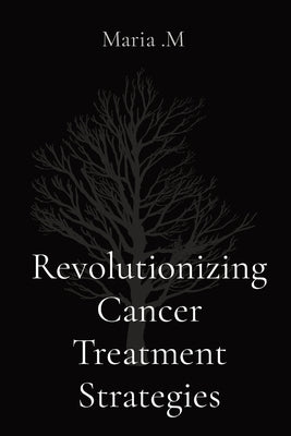 Revolutionizing Cancer Treatment Strategies by M, Maria