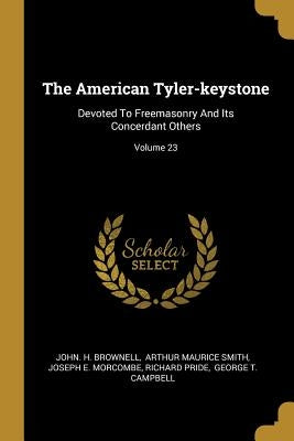 The American Tyler-keystone: Devoted To Freemasonry And Its Concerdant Others; Volume 23 by Brownell, John H.
