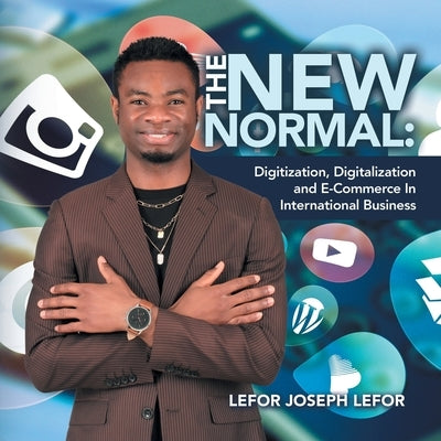 The New Normal: Digitization, Digitalization and E-Commerce in International Business by Lefor, Lefor Joseph