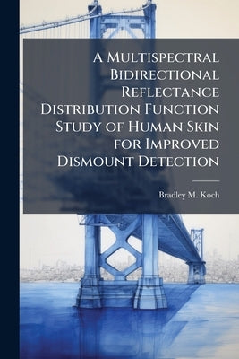 A Multispectral Bidirectional Reflectance Distribution Function Study of Human Skin for Improved Dismount Detection by Koch, Bradley M.