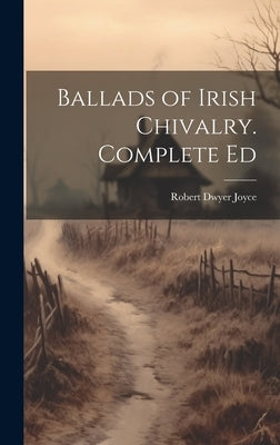 Ballads of Irish Chivalry. Complete Ed by Joyce, Robert Dwyer