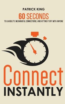 Connect Instantly: 60 Seconds to Likability, Meaningful Connections, and Hitting It Off With Anyone by King, Patrick