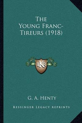 The Young Franc-Tireurs (1918) by Henty, G. A.