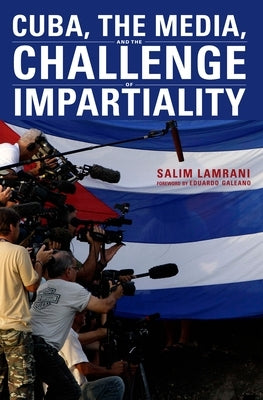Cuba, the Media, and the Challenge of Impartiality by Lamrani, Salim