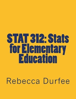 Stat 312: Stats for Elementary Education by Durfee, Rebecca J.