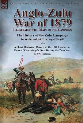 Anglo-Zulu War of 1879: Illustrated with Maps of the Campaign-The History of the Zulu Campaign by Waller Ashe and E. V. Wyatt Edgell with a Sh by Ashe, Waller