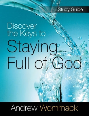 Discover the Keys to Staying Full of God Study Guide by Wommack, Andrew