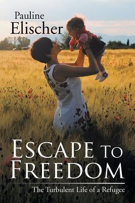 Escape to Freedom: The Turbulent Life of a Refugee by Elischer, Pauline
