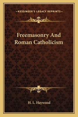 Freemasonry and Roman Catholicism by Haywood, H. L.