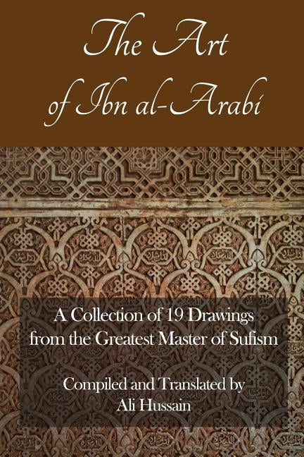 The Art of Ibn Al-Arabi: A Collection of 19 Diagrams from the Greatest Master of Sufism by Hussain, Ali