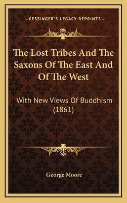 The Lost Tribes And The Saxons Of The East And Of The West: With New Views Of Buddhism (1861) by Moore, George