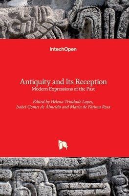 Antiquity and Its Reception: Modern Expressions of the Past by Trindade Lopes, Helena