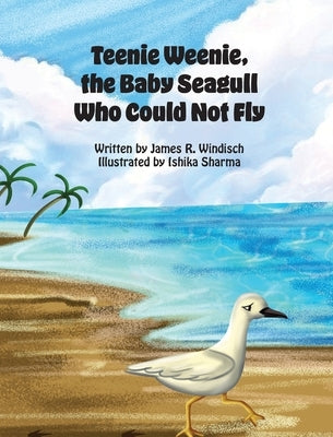 Teenie Weenie, the Baby Seagull Who Could Not Fly by Windisch, James R.