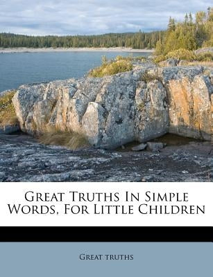 Great Truths in Simple Words, for Little Children by Truths, Great